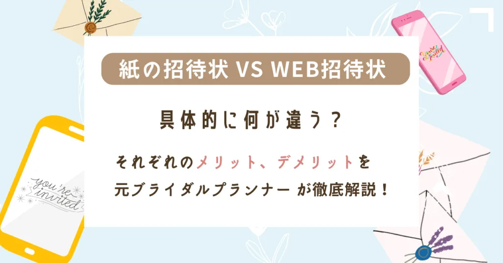 紙の招待状 vs Web招待状 、具体的に何が違う？それぞれのメリット、デメリットを元ブライダルプランナー が徹底解説！