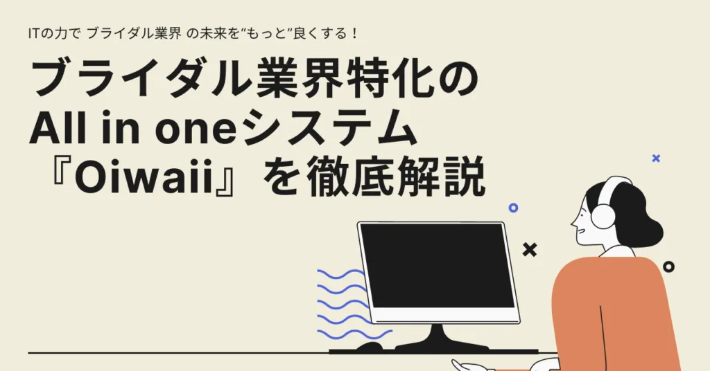 ITの力で ブライダル業界 の未来を“もっと”良くする！ブライダル業界特化のAll in oneシステム『Oiwaii』を徹底解説