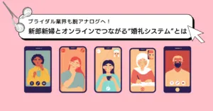 ブライダル業界も脱アナログへ！新郎新婦とオンラインでつながる“ 婚礼システム ”とは